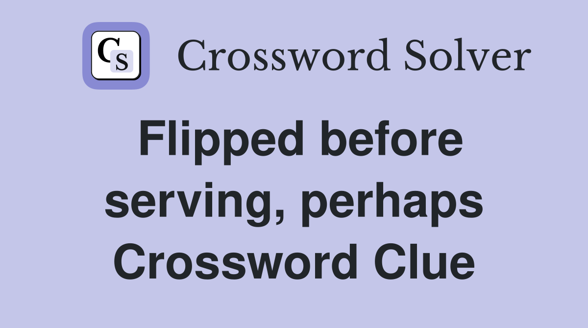 Flipped before serving, perhaps Crossword Clue