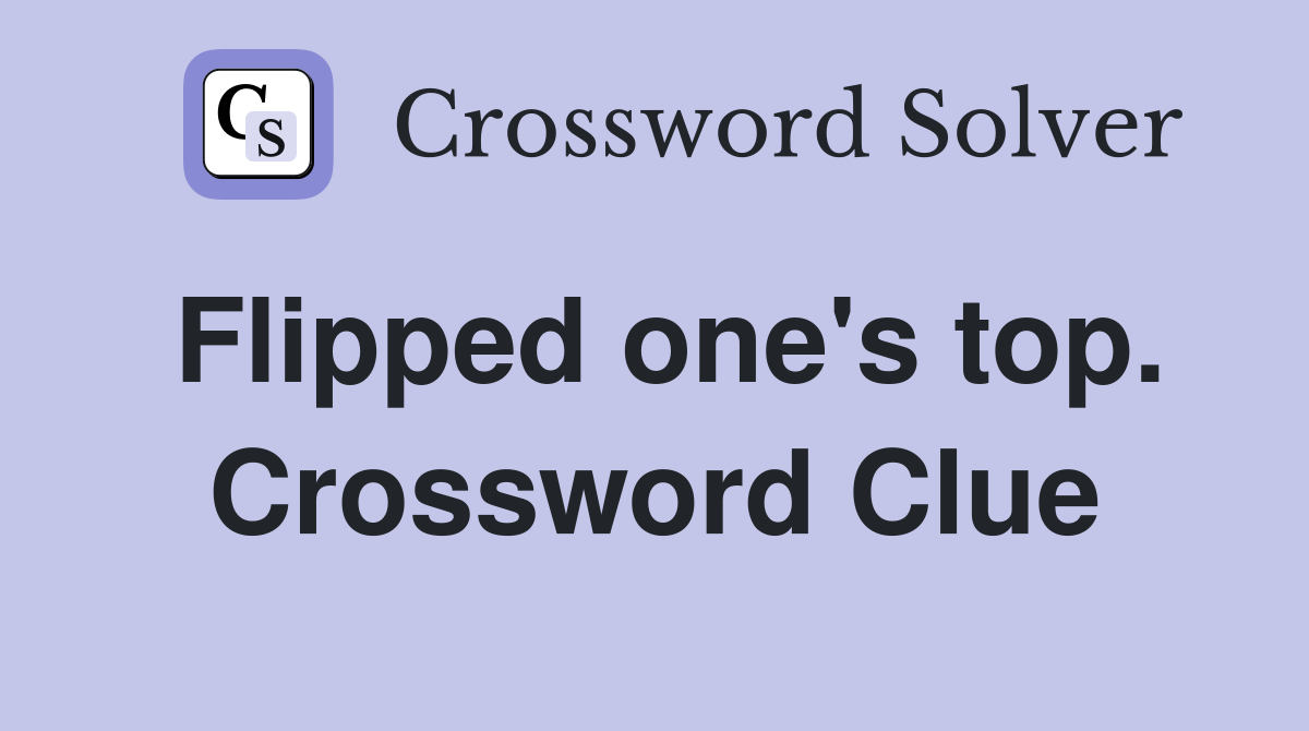 Flipped one's top. Crossword Clue