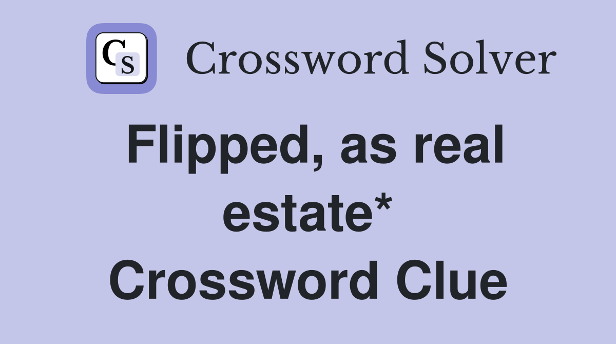 Flipped, as real estate* Crossword Clue