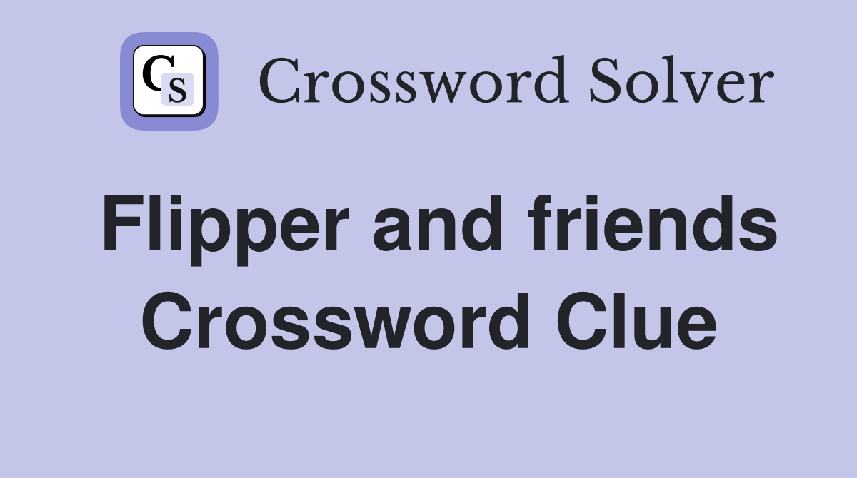 Flipper and friends Crossword Clue