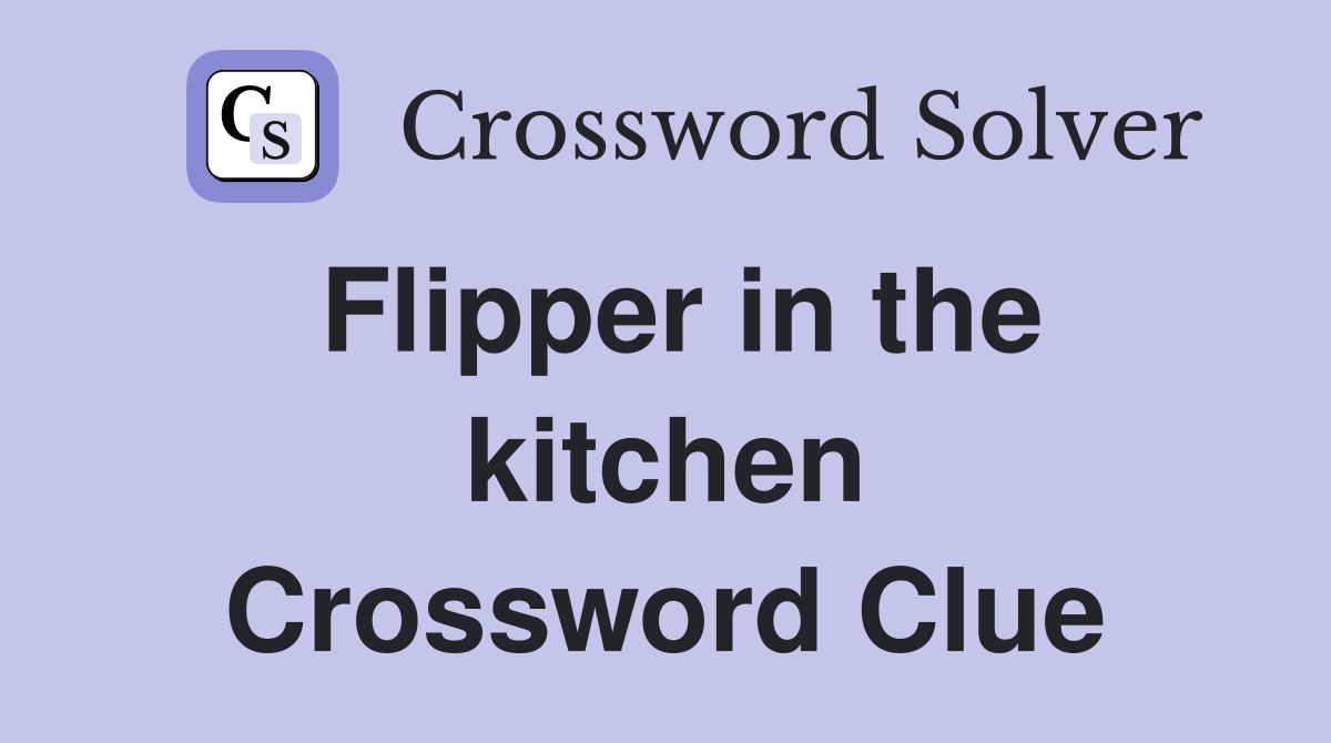 Flipper in the kitchen Crossword Clue