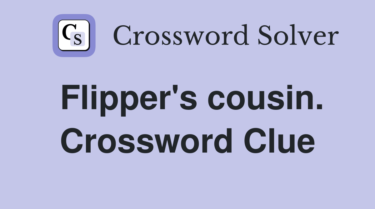 Flipper's cousin. Crossword Clue