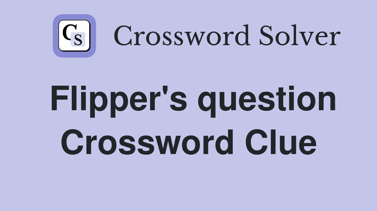 Flipper's question Crossword Clue