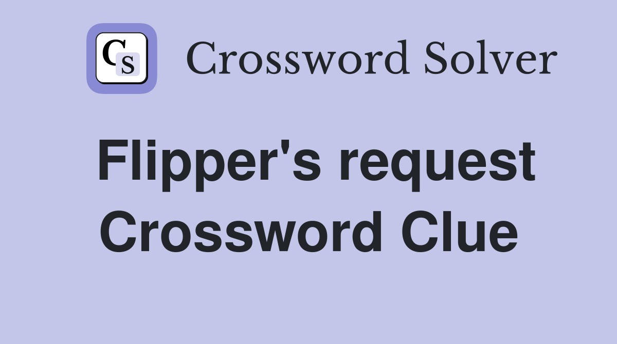 Flipper's request Crossword Clue
