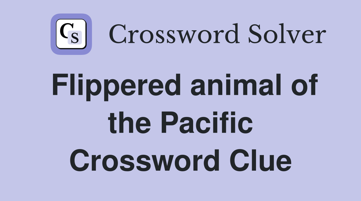 Flippered animal of the Pacific Crossword Clue
