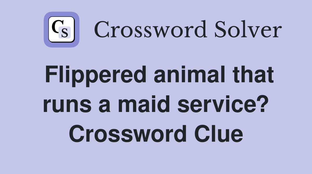 Flippered animal that runs a maid service? Crossword Clue