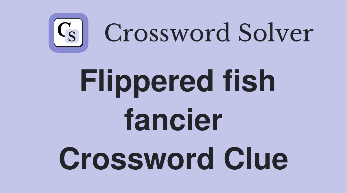Flippered fish fancier Crossword Clue