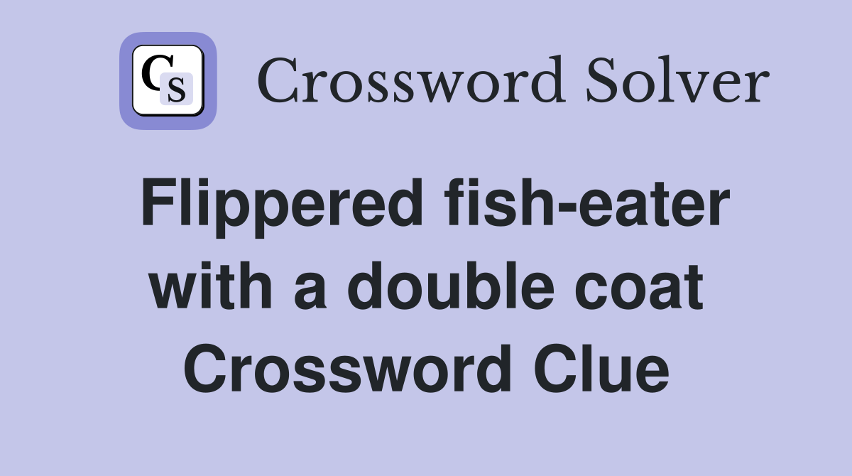 Flippered fish-eater with a double coat Crossword Clue