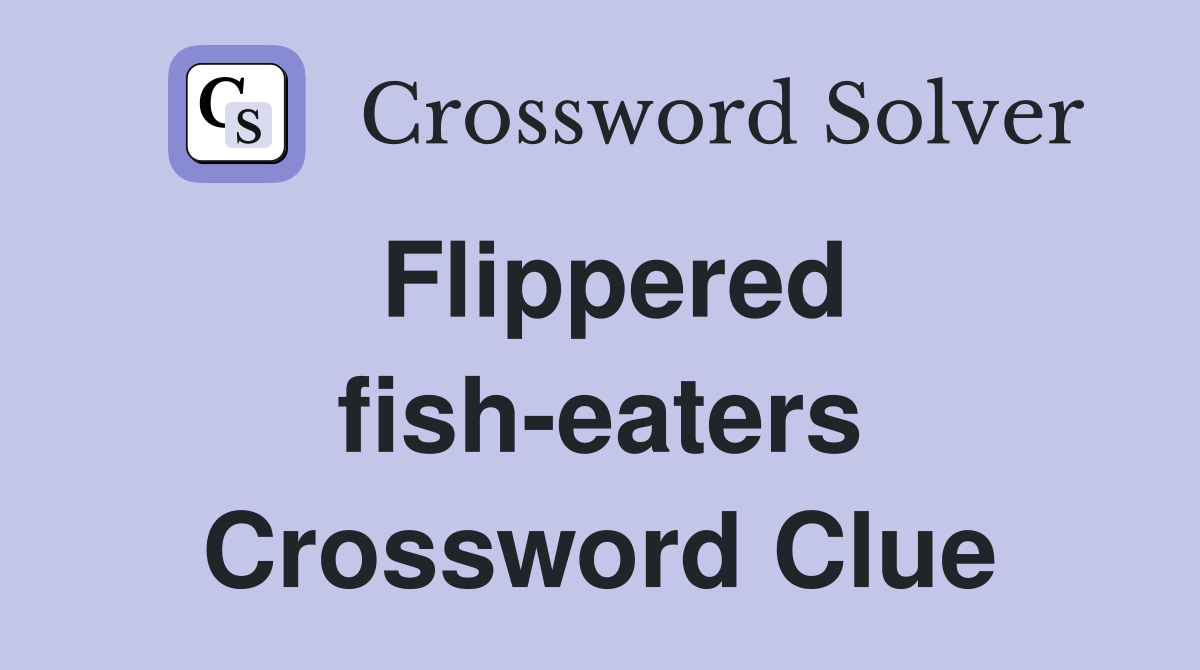 Flippered fish-eaters Crossword Clue