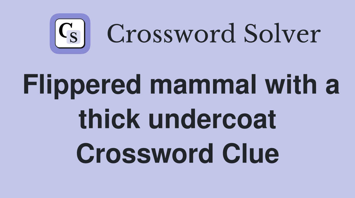 Flippered mammal with a thick undercoat Crossword Clue