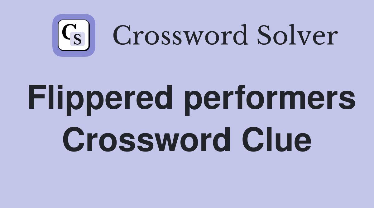 Flippered performers Crossword Clue