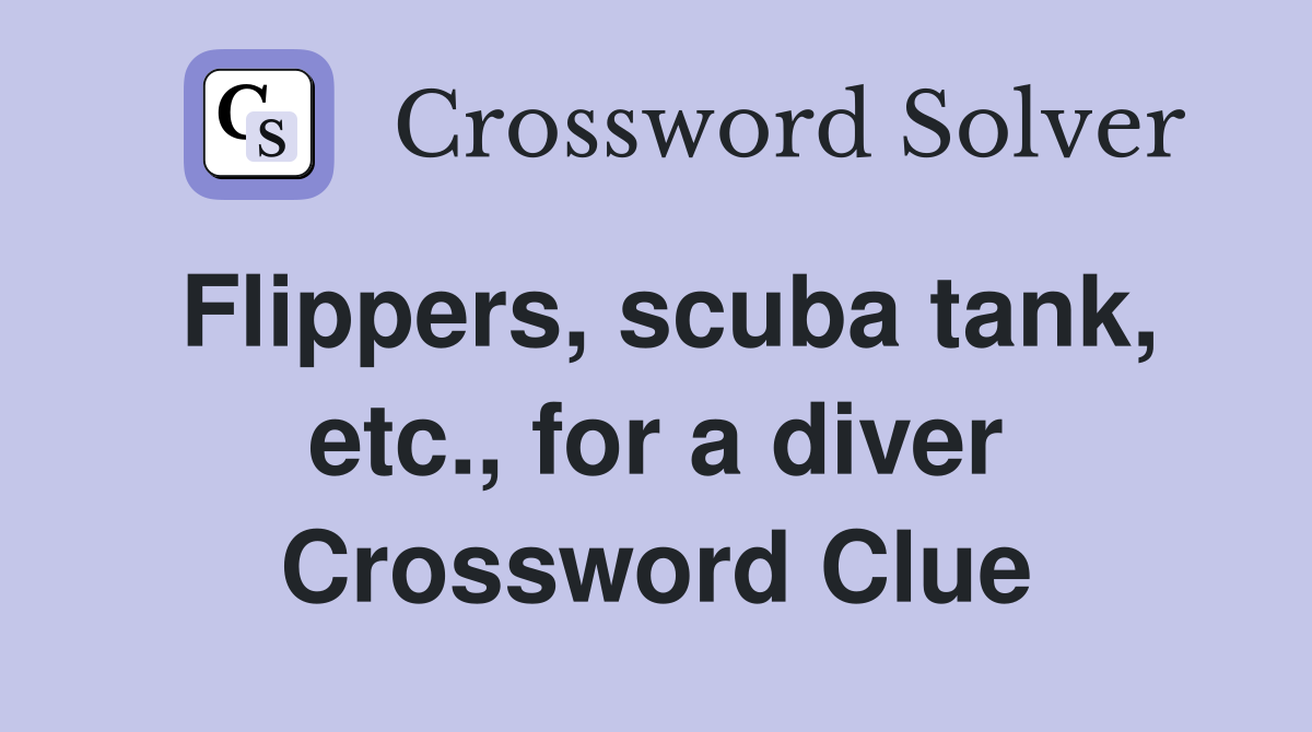 Flippers, scuba tank, etc., for a diver Crossword Clue