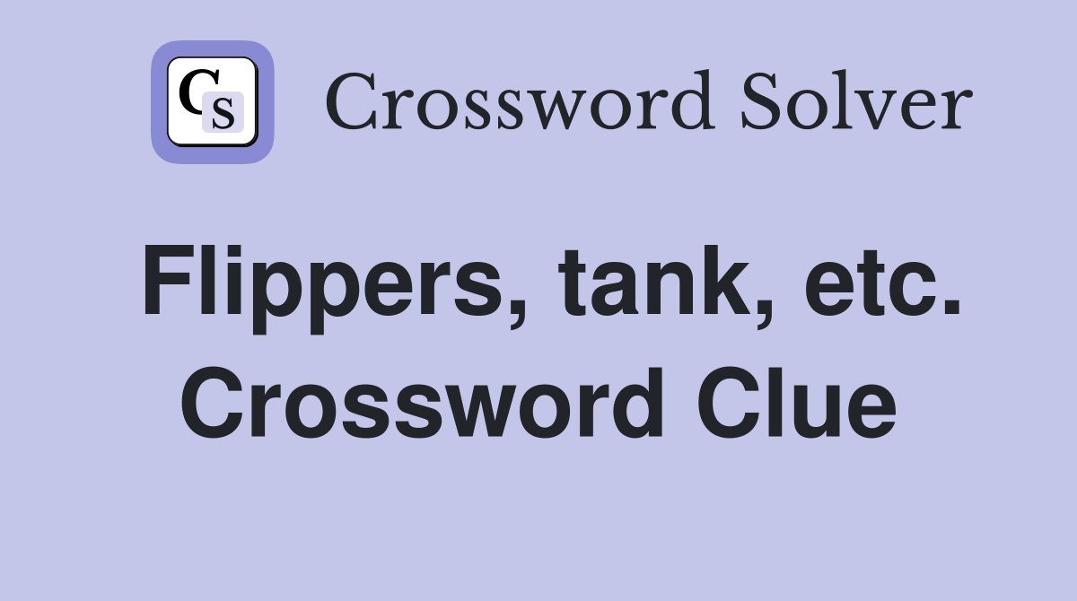 Flippers, tank, etc. Crossword Clue