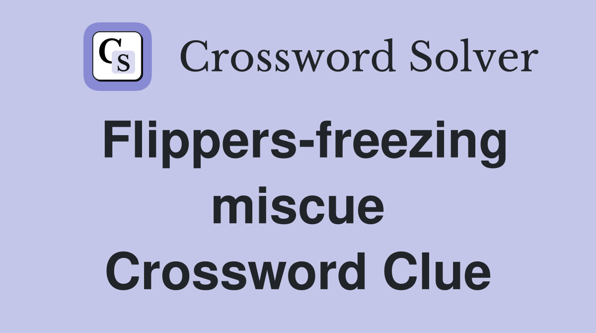 Flippers-freezing miscue Crossword Clue