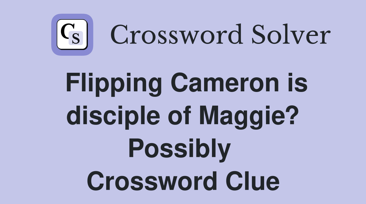 Flipping Cameron is disciple of Maggie? Possibly  Crossword Clue