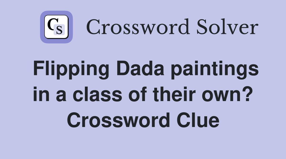 Flipping Dada paintings in a class of their own? Crossword Clue