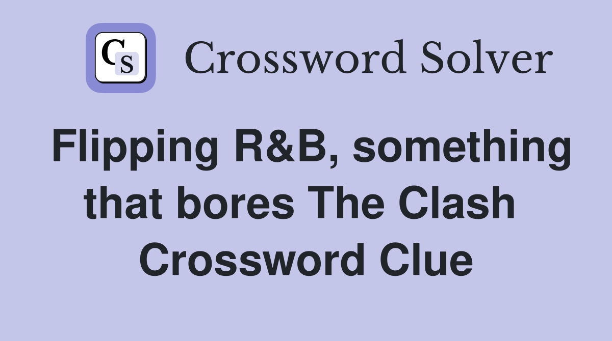 Flipping R&B, something that bores The Clash  Crossword Clue