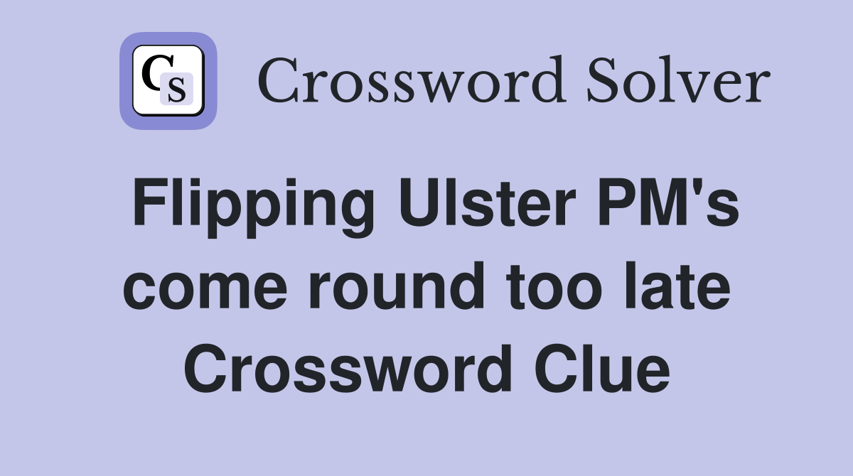 Flipping Ulster PM's come round too late Crossword Clue