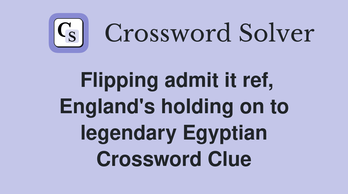 Flipping admit it ref, England's holding on to legendary Egyptian Crossword Clue