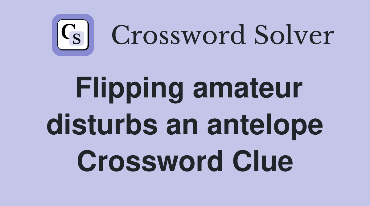 Flipping amateur disturbs an antelope Crossword Clue