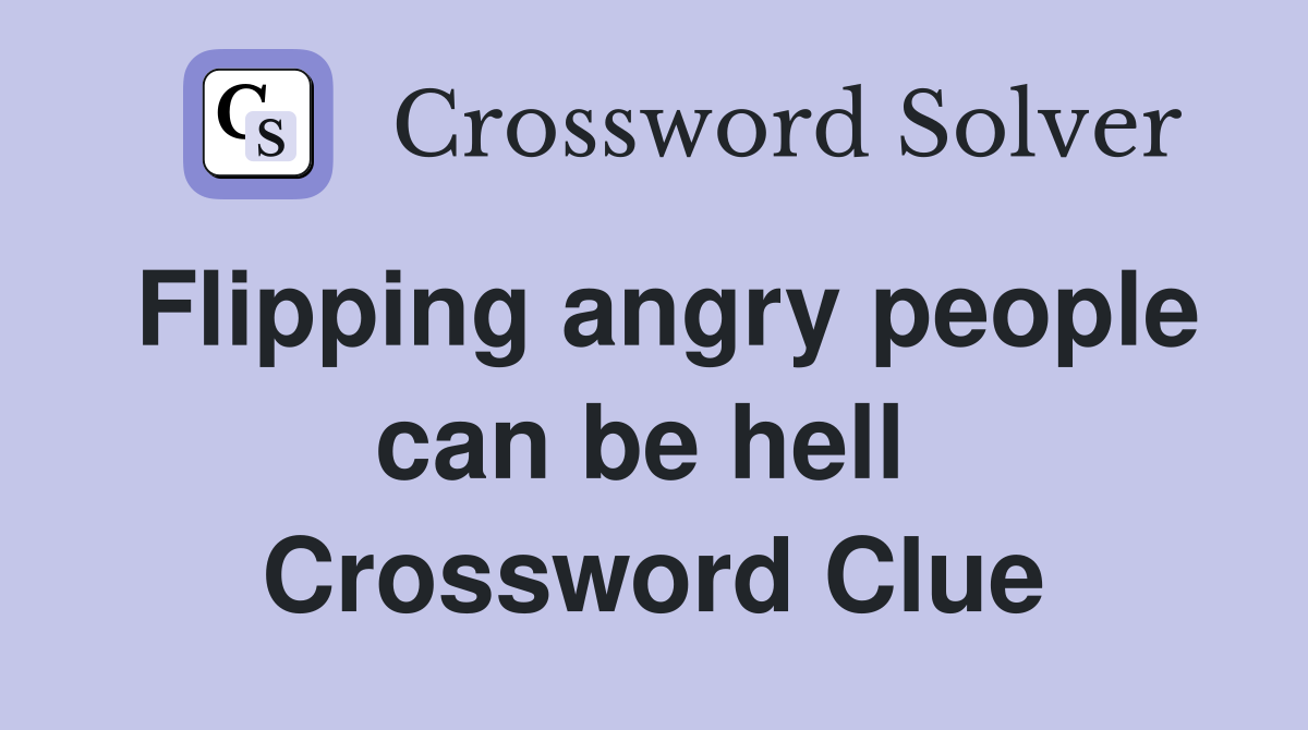 Flipping angry people can be hell  Crossword Clue
