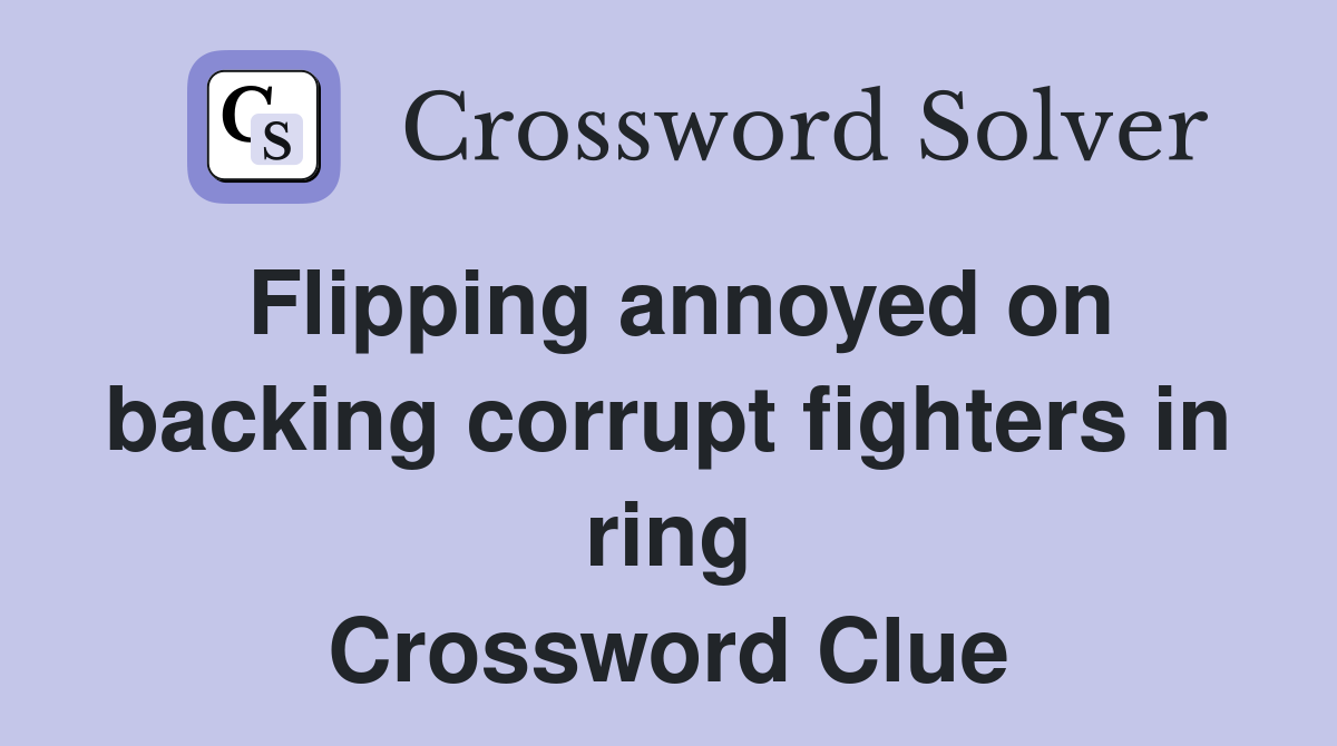Flipping annoyed on backing corrupt fighters in ring Crossword Clue