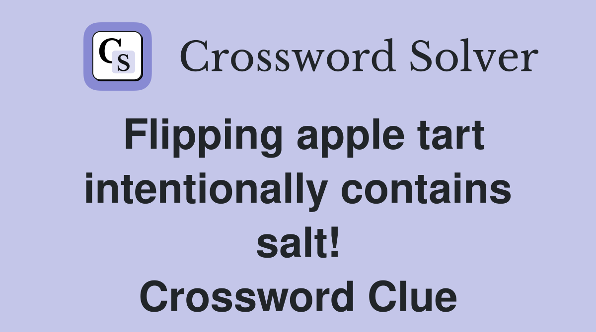 Flipping apple tart intentionally contains salt! Crossword Clue