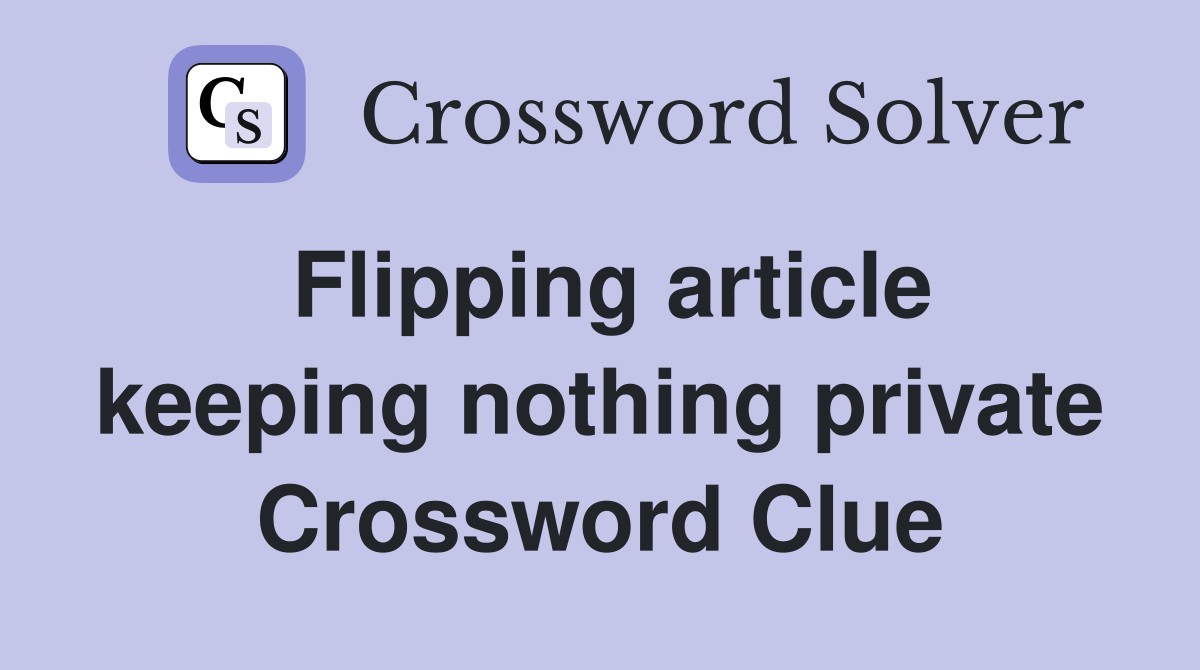 Flipping article keeping nothing private Crossword Clue
