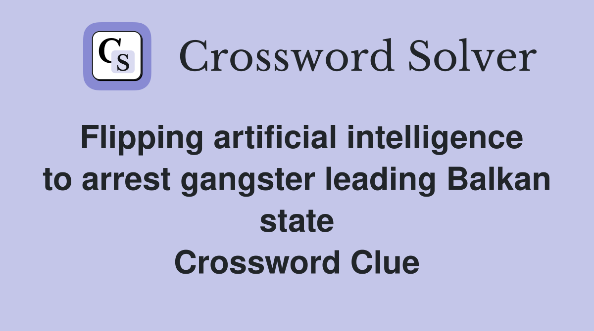 Flipping artificial intelligence to arrest gangster leading Balkan state Crossword Clue