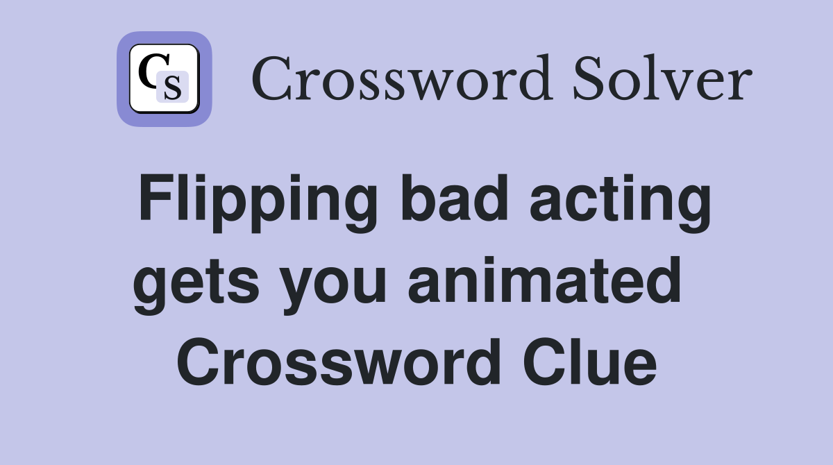 Flipping bad acting gets you animated  Crossword Clue