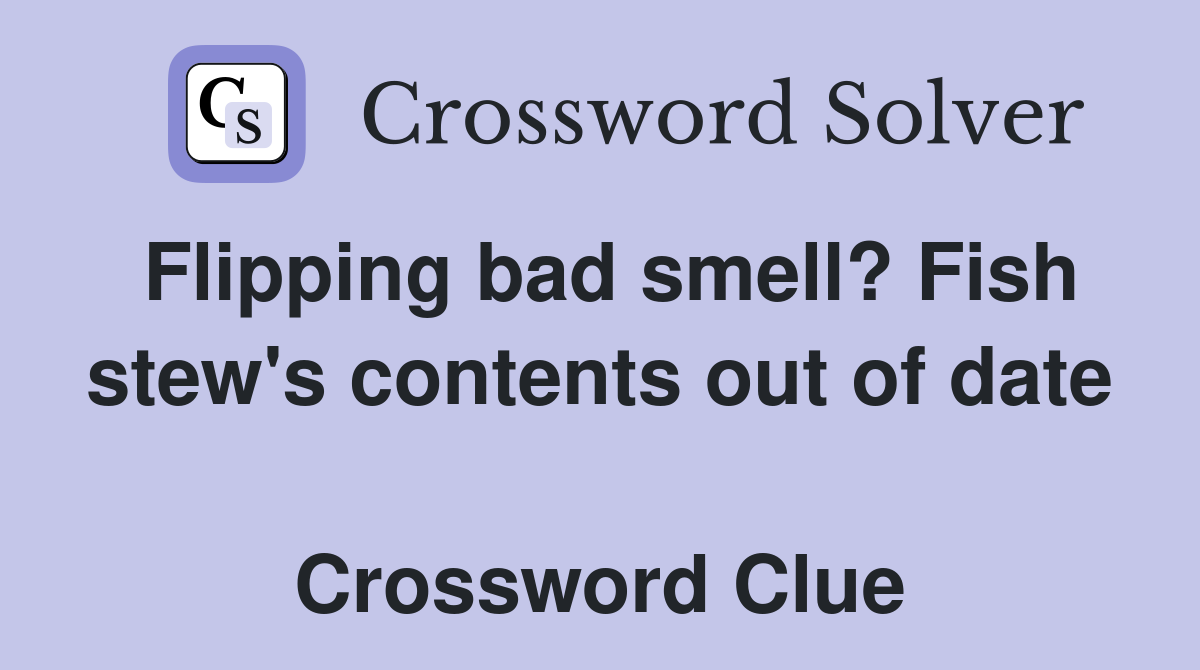 Flipping bad smell? Fish stew's contents out of date  Crossword Clue