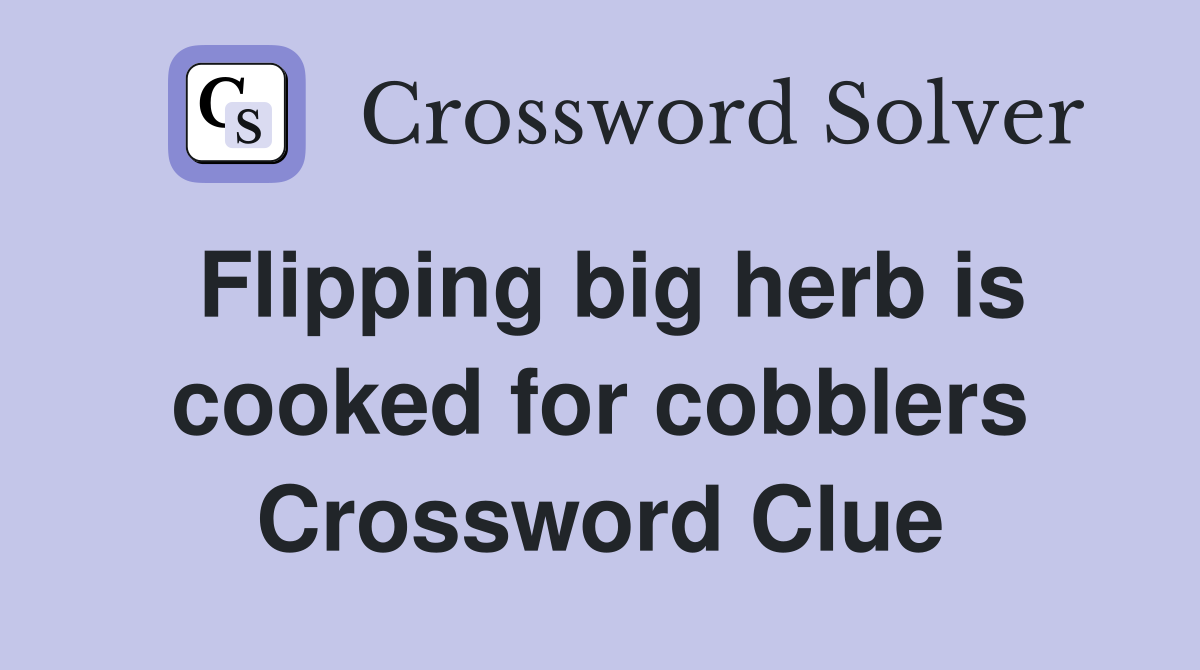 Flipping big herb is cooked for cobblers Crossword Clue