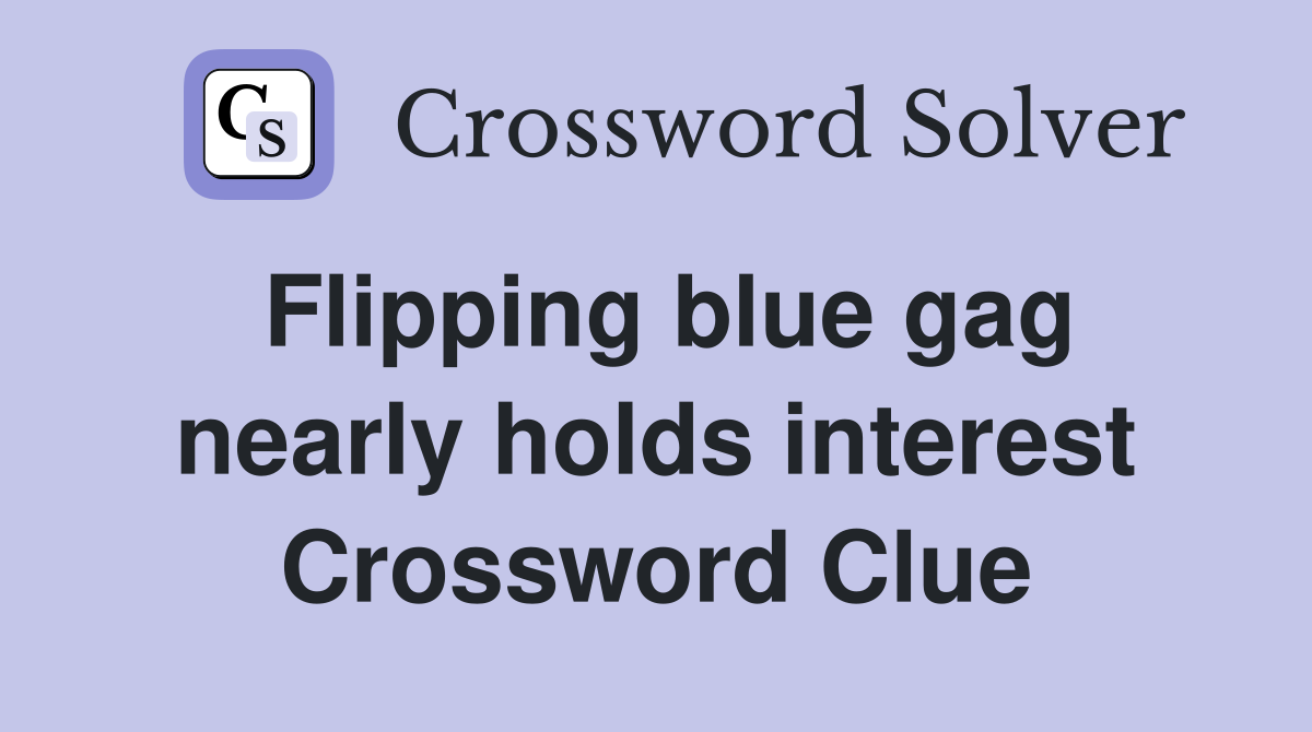 Flipping blue gag nearly holds interest Crossword Clue