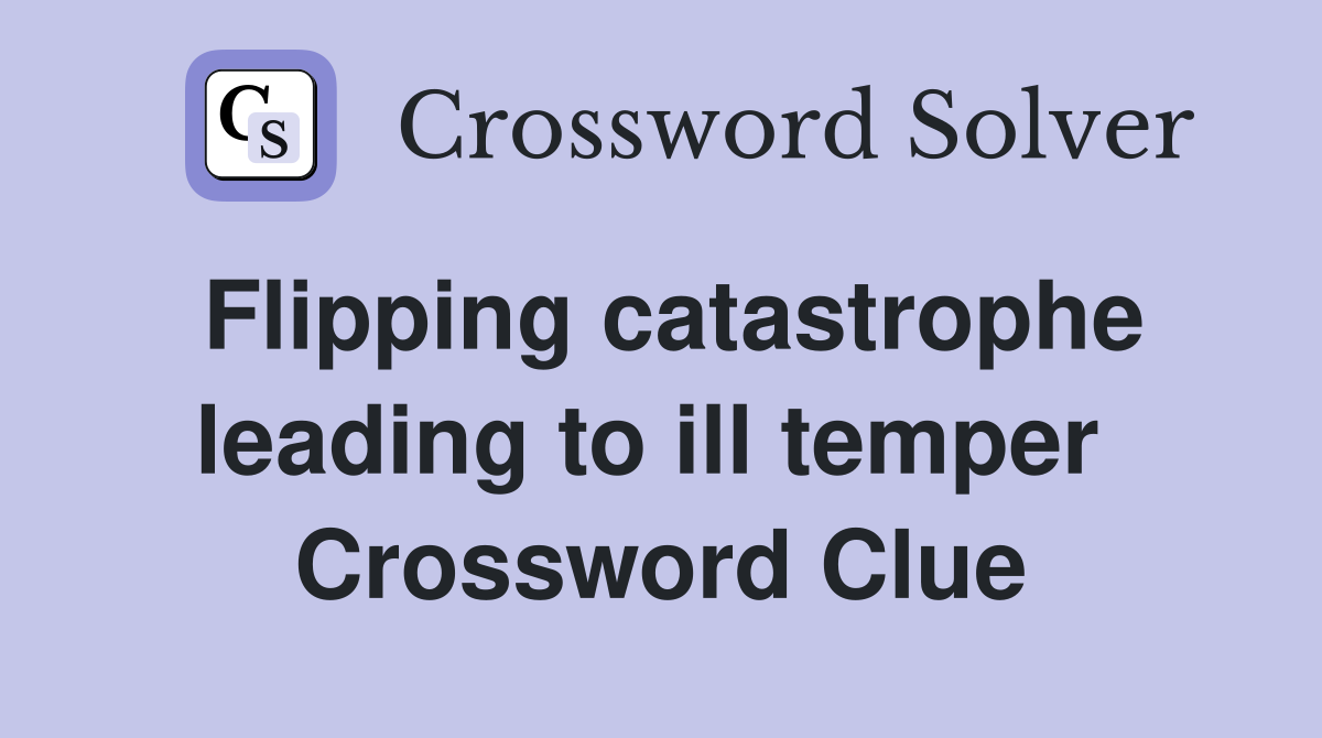 Flipping catastrophe leading to ill temper  Crossword Clue
