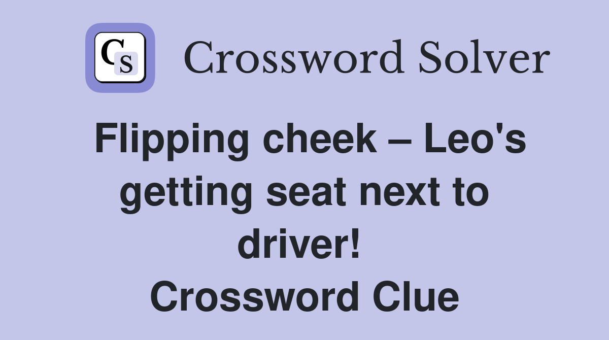 Flipping cheek – Leo's getting seat next to driver!  Crossword Clue