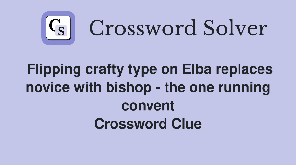 Flipping crafty type on Elba replaces novice with bishop - the one running convent Crossword Clue