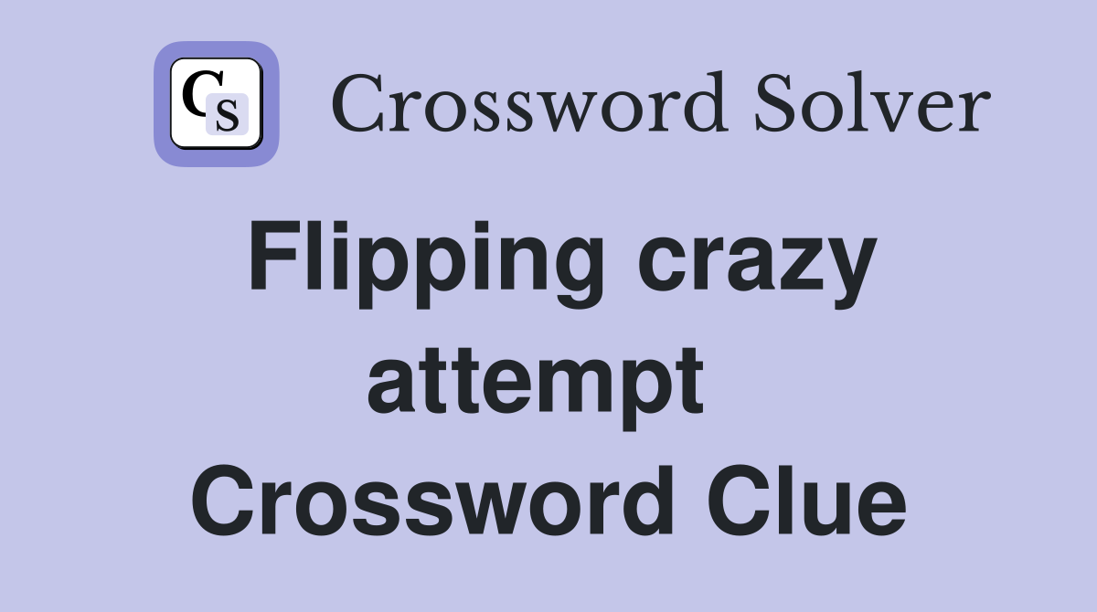 Flipping crazy attempt  Crossword Clue