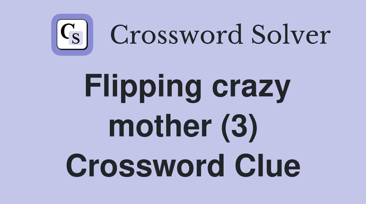 Flipping crazy mother (3) Crossword Clue