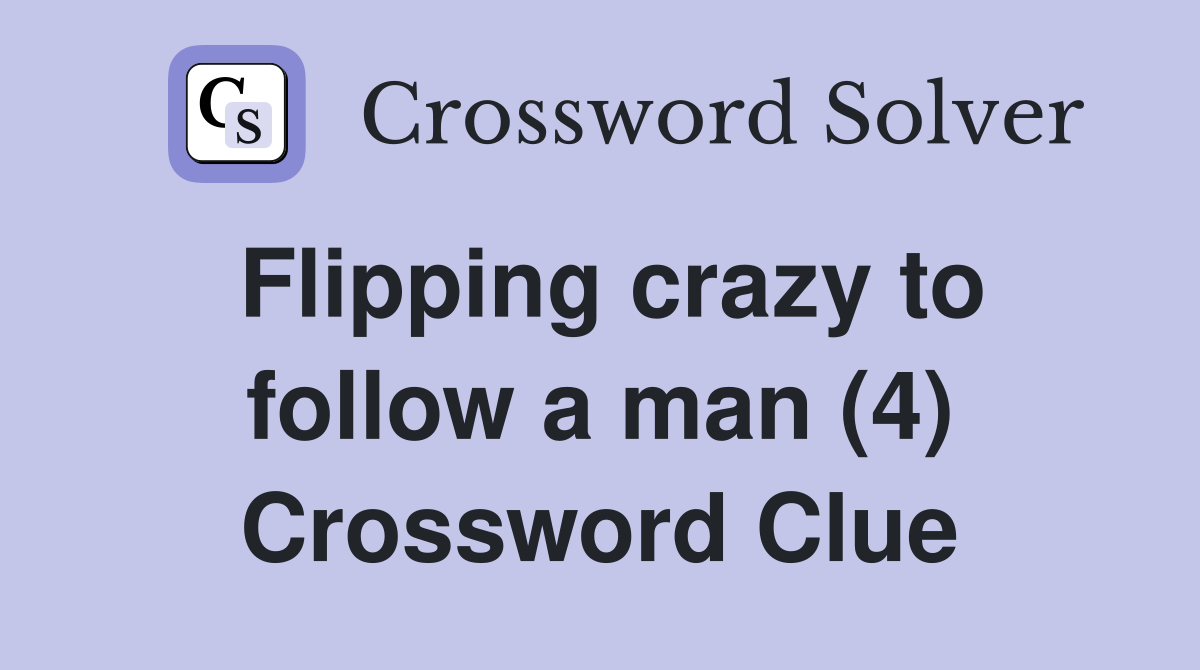 Flipping crazy to follow a man (4) Crossword Clue