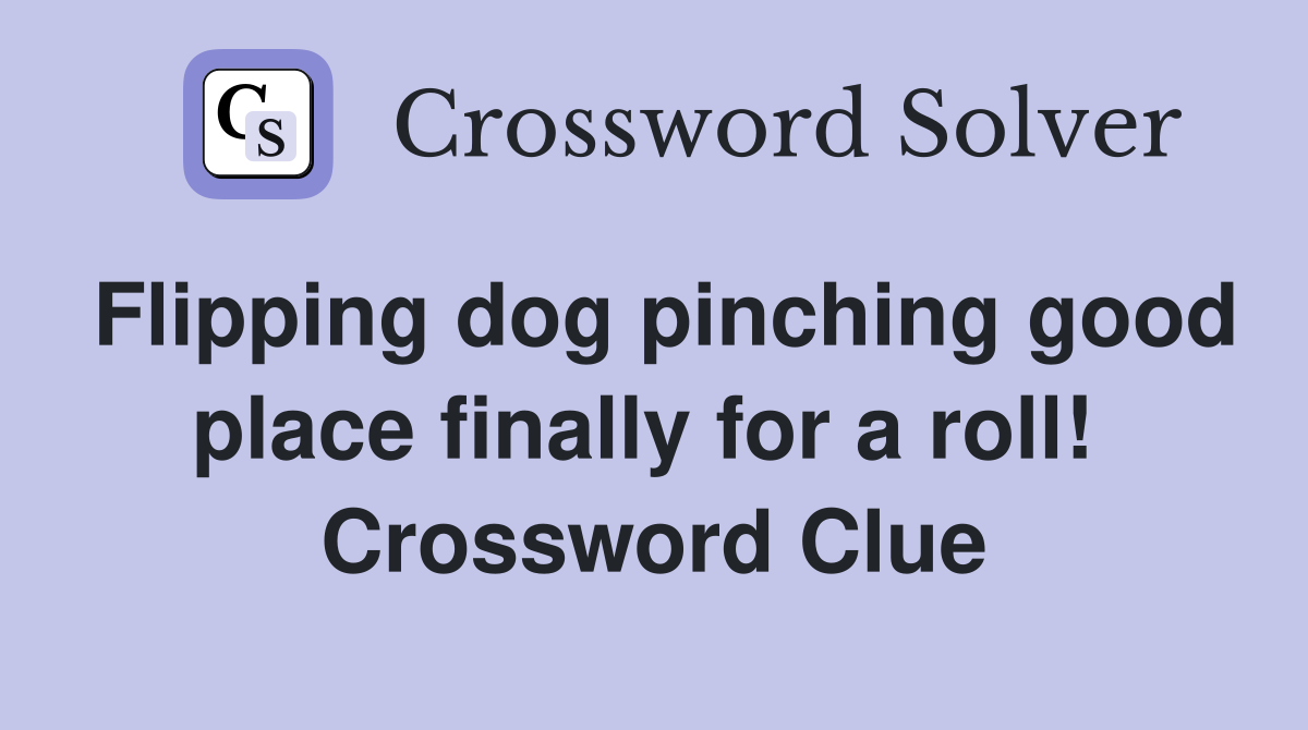 Flipping dog pinching good place finally for a roll!  Crossword Clue
