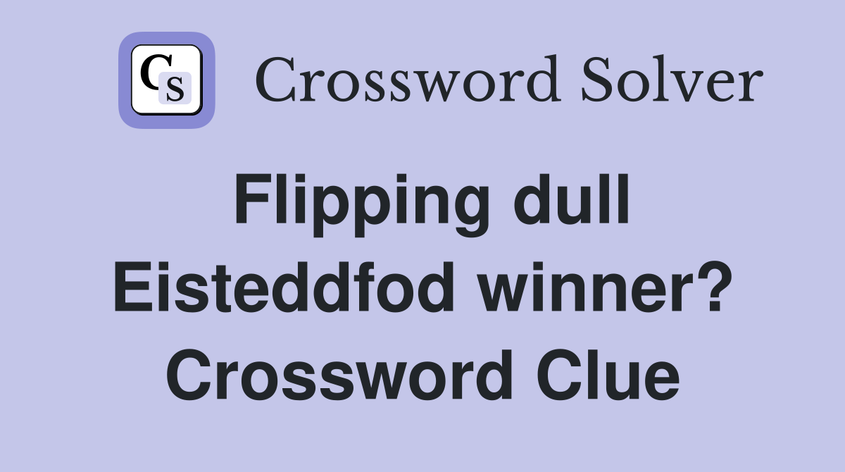 Flipping dull Eisteddfod winner? Crossword Clue