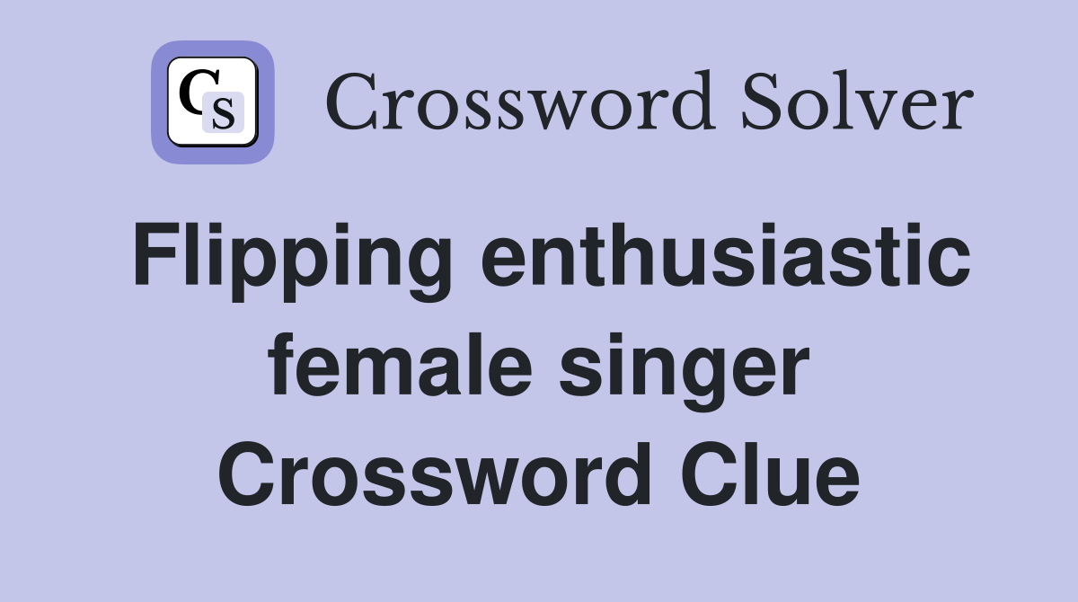 Flipping enthusiastic female singer Crossword Clue