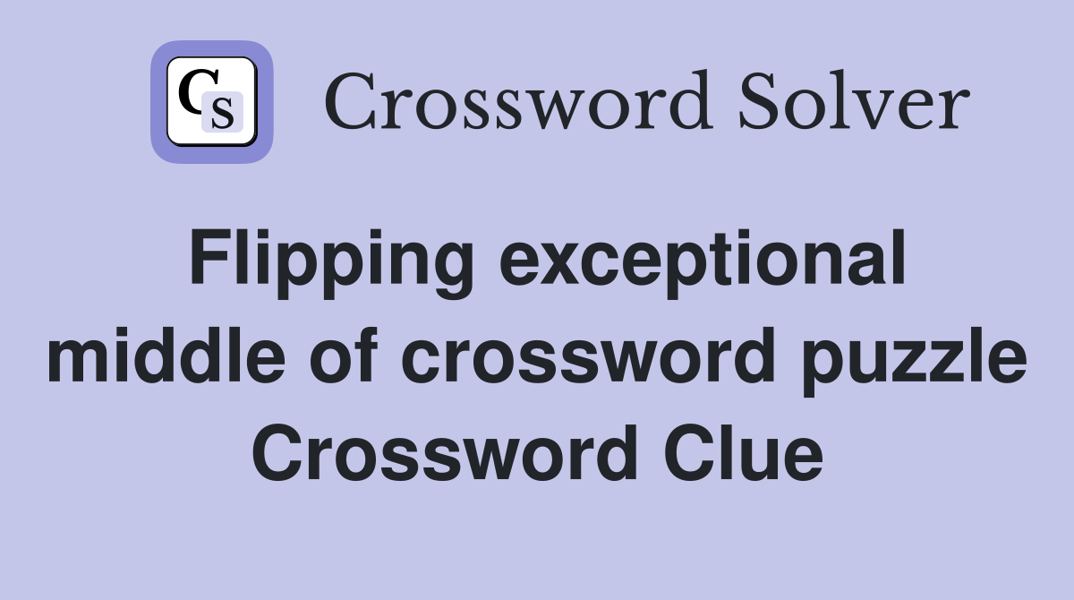 Flipping exceptional middle of crossword puzzle Crossword Clue