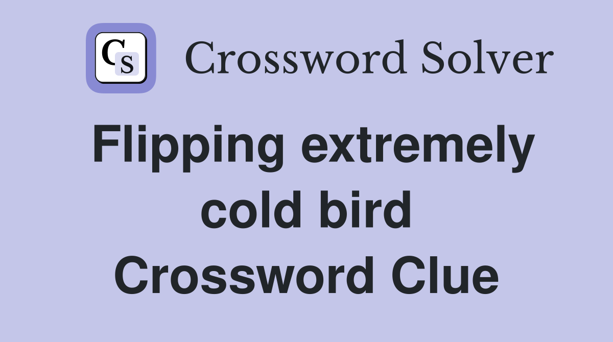Flipping extremely cold bird Crossword Clue