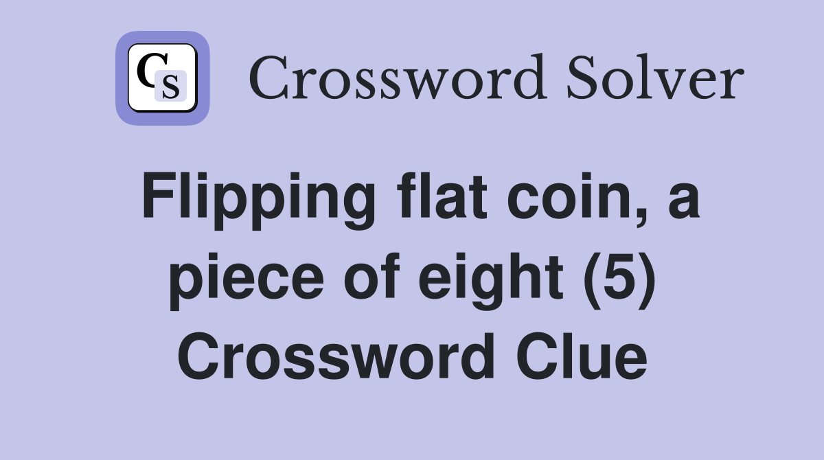 Flipping flat coin, a piece of eight (5) Crossword Clue