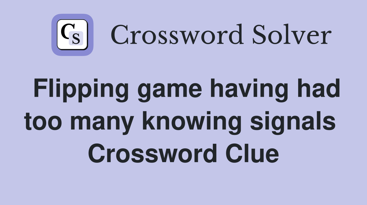 Flipping game having had too many knowing signals  Crossword Clue