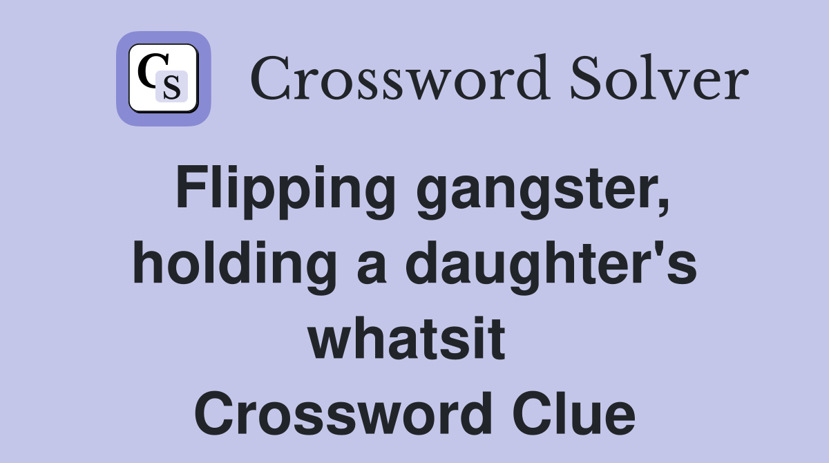 Flipping gangster, holding a daughter's whatsit  Crossword Clue