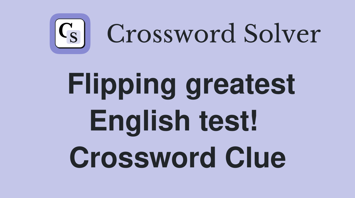 Flipping greatest English test!  Crossword Clue