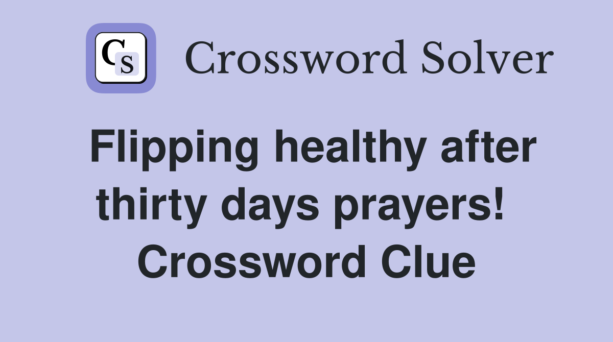 Flipping healthy after thirty days prayers!  Crossword Clue