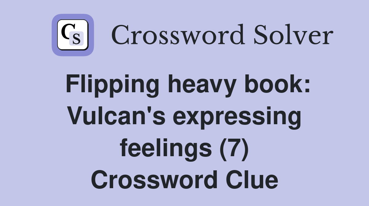 Flipping heavy book: Vulcan's expressing feelings (7) Crossword Clue